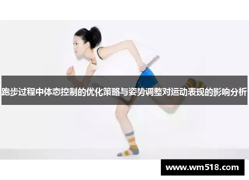 跑步过程中体态控制的优化策略与姿势调整对运动表现的影响分析